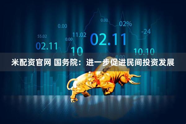米配资官网 国务院：进一步促进民间投资发展