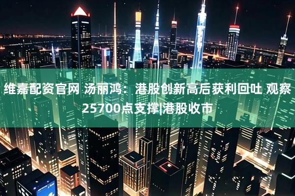 维嘉配资官网 汤丽鸿：港股创新高后获利回吐 观察25700点支撑|港股收市