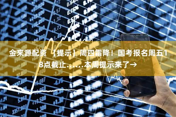 金来源配资 【提示】周四霜降！国考报名周五18点截止……本周提示来了→
