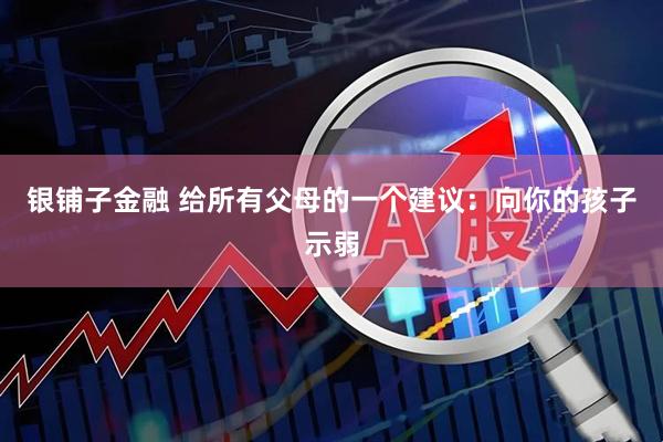 银铺子金融 给所有父母的一个建议：向你的孩子示弱