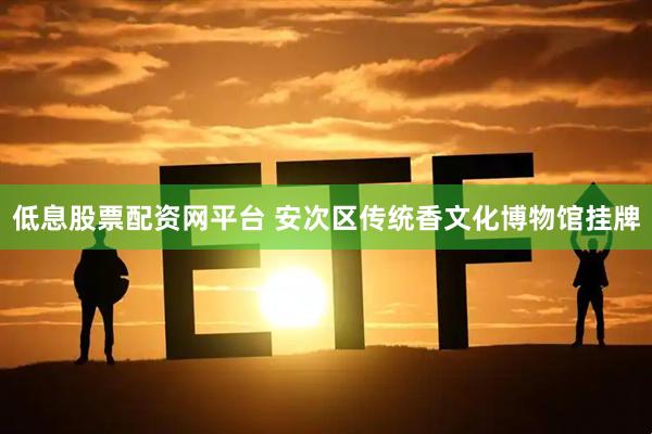 低息股票配资网平台 安次区传统香文化博物馆挂牌