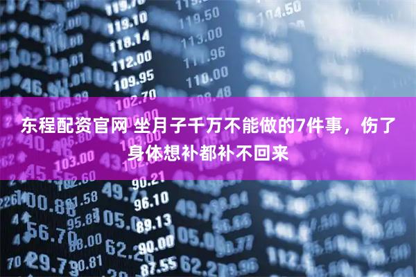 东程配资官网 坐月子千万不能做的7件事，伤了身体想补都补不回来