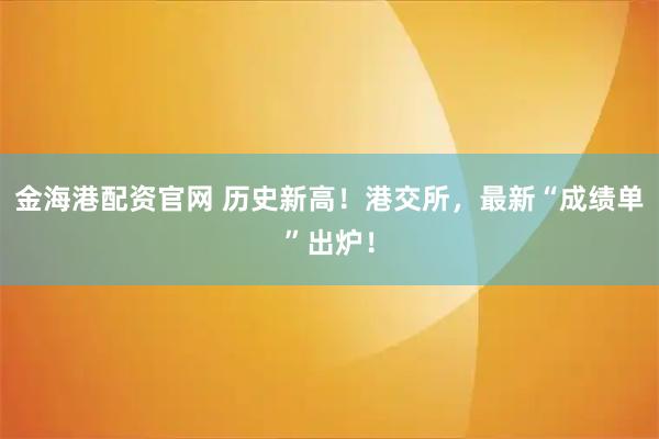 金海港配资官网 历史新高！港交所，最新“成绩单”出炉！