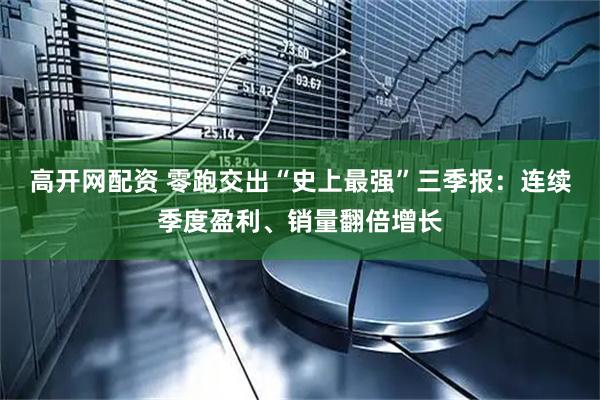 高开网配资 零跑交出“史上最强”三季报：连续季度盈利、销量翻倍增长