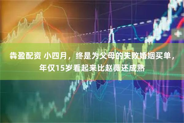 犇盈配资 小四月，终是为父母的失败婚姻买单，年仅15岁看起来比赵薇还成熟