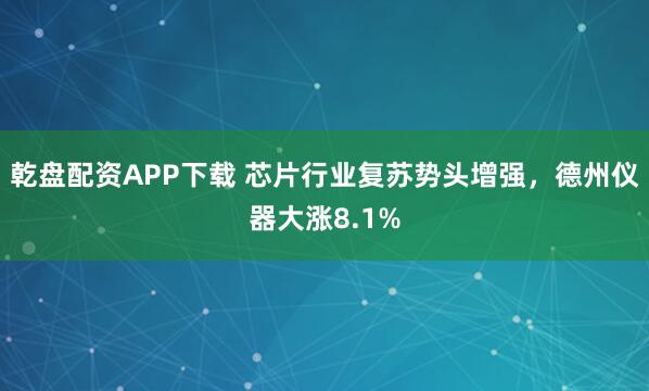 乾盘配资APP下载 芯片行业复苏势头增强，德州仪器大涨8.1%
