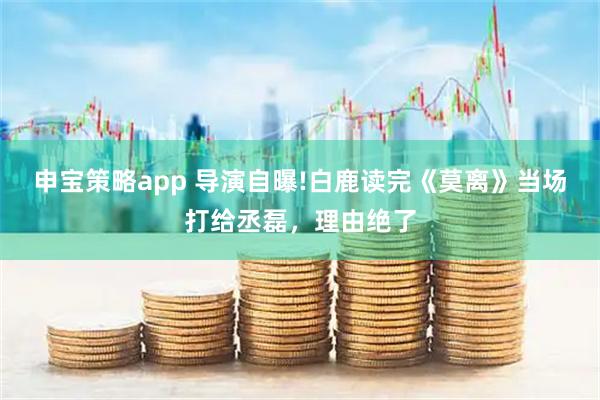 申宝策略app 导演自曝!白鹿读完《莫离》当场打给丞磊，理由绝了
